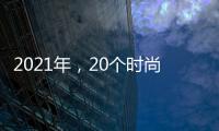 2021年，20个时尚目标